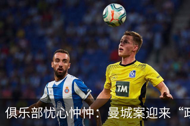 俱乐部忧心忡忡：曼城案迎来“政治风云”？