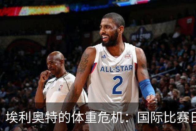 埃利奥特的体重危机：国际比赛日救星来袭！