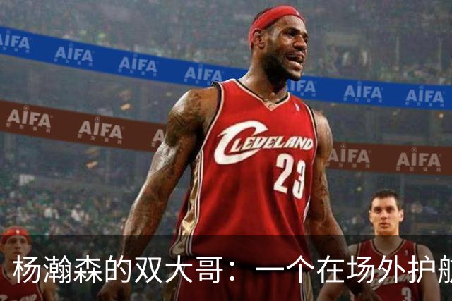 杨瀚森的双大哥：一个在场外护航，一个在场内助威！