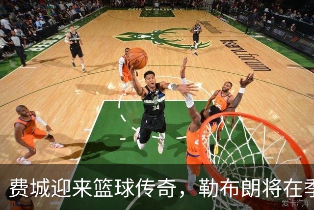 费城迎来篮球传奇，勒布朗将在季前赛大展拳脚！