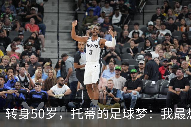 转身50岁，托蒂的足球梦：我最想搭档外星人！